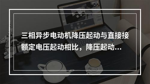 三相异步电动机降压起动与直接接额定电压起动相比，降压起动（　