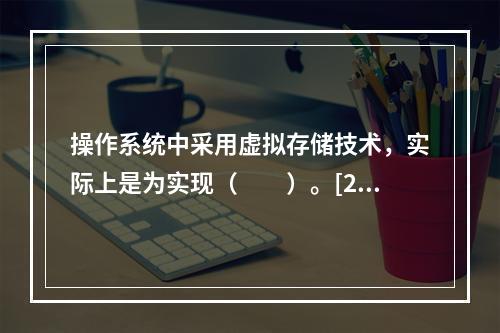 操作系统中采用虚拟存储技术，实际上是为实现（　　）。[201