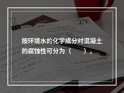 按环境水的化学成分对混凝土的腐蚀性可分为（　　）。