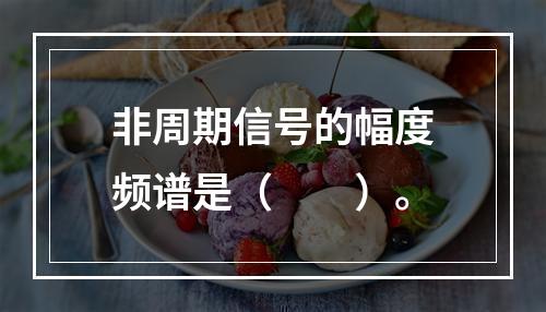 非周期信号的幅度频谱是（　　）。