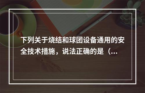 下列关于烧结和球团设备通用的安全技术措施，说法正确的是（）。