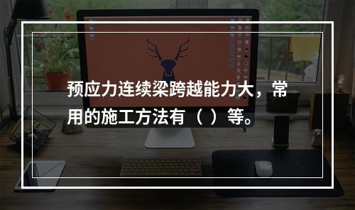 预应力连续梁跨越能力大，常用的施工方法有（  ）等。