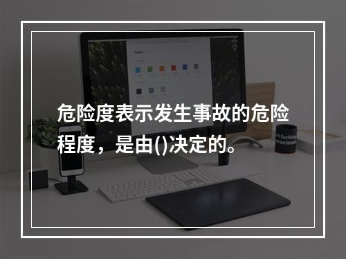 危险度表示发生事故的危险程度，是由()决定的。