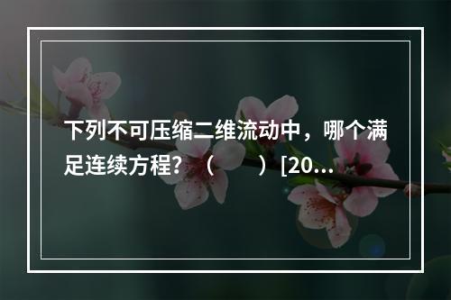 下列不可压缩二维流动中，哪个满足连续方程？（　　）[2014