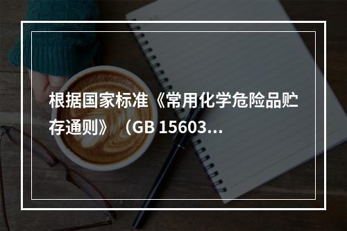 根据国家标准《常用化学危险品贮存通则》（GB 15603）的