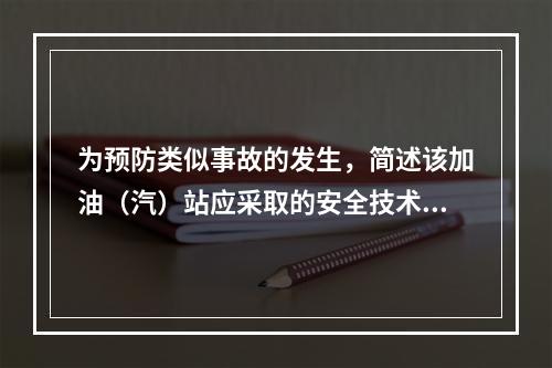 为预防类似事故的发生，简述该加油（汽）站应采取的安全技术措施