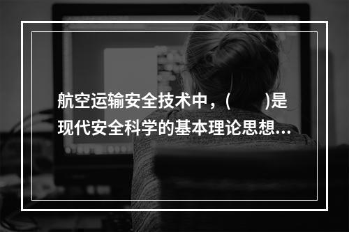 航空运输安全技术中，(　　)是现代安全科学的基本理论思想。