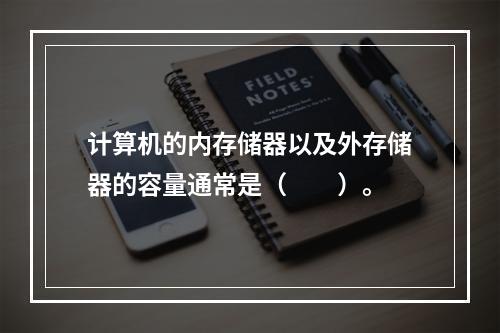 计算机的内存储器以及外存储器的容量通常是（　　）。