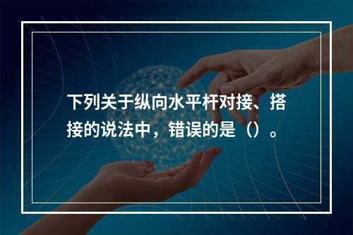 下列关于纵向水平杆对接、搭接的说法中，错误的是（）。