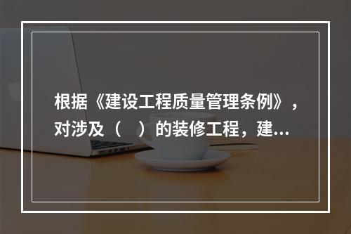 根据《建设工程质量管理条例》，对涉及（　）的装修工程，建设单