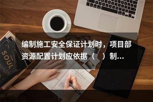 编制施工安全保证计划时，项目部资源配置计划应依据（　）制定。