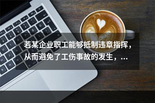 若某企业职工能够抵制违章指挥，从而避免了工伤事故的发生，企业