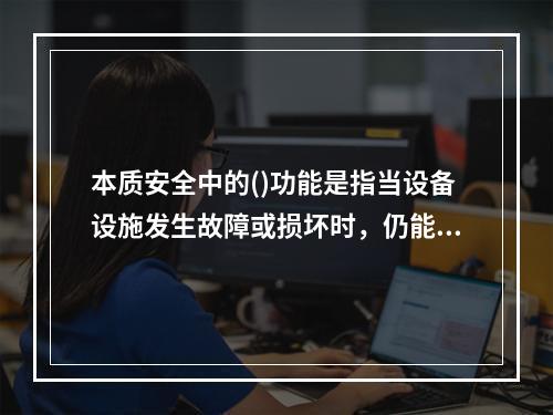 本质安全中的()功能是指当设备设施发生故障或损坏时，仍能暂时