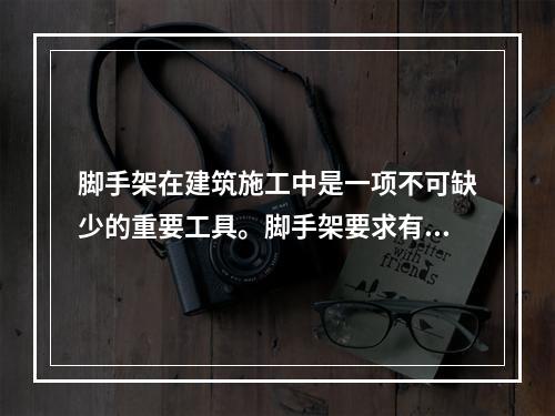 脚手架在建筑施工中是一项不可缺少的重要工具。脚手架要求有足够