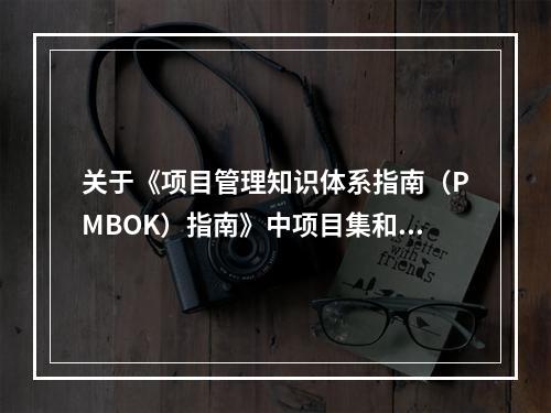 关于《项目管理知识体系指南（PMBOK）指南》中项目集和项目