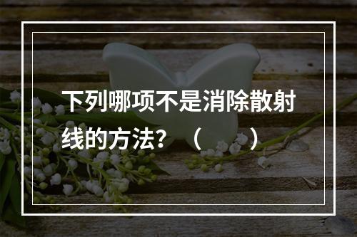 下列哪项不是消除散射线的方法？（　　）