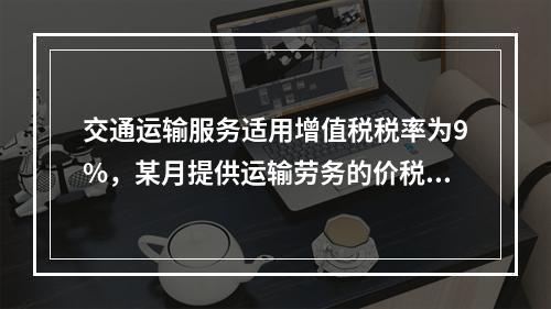 交通运输服务适用增值税税率为9%，某月提供运输劳务的价税款合