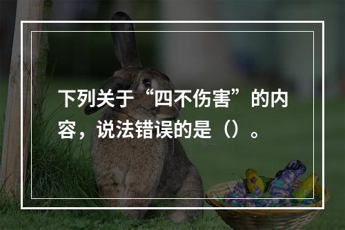 下列关于“四不伤害”的内容，说法错误的是（）。