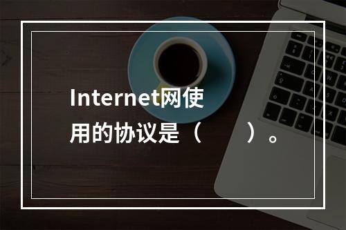 Internet网使用的协议是（　　）。