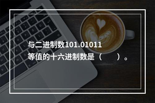 与二进制数101.01011等值的十六进制数是（　　）。