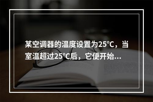 某空调器的温度设置为25℃，当室温超过25℃后，它便开始制冷