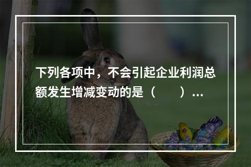 下列各项中，不会引起企业利润总额发生增减变动的是（　　）。