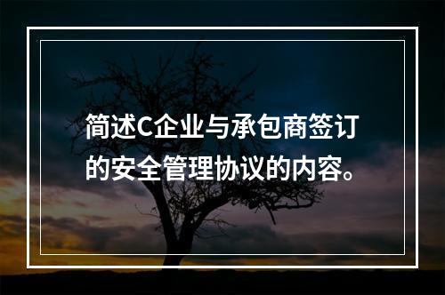 简述C企业与承包商签订的安全管理协议的内容。