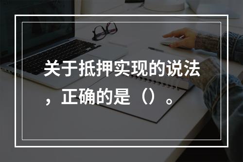 关于抵押实现的说法，正确的是（）。