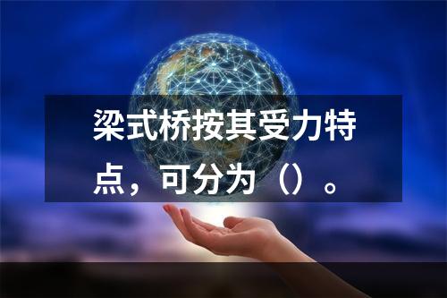 梁式桥按其受力特点，可分为（）。