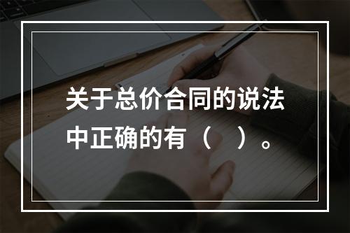 关于总价合同的说法中正确的有（　）。