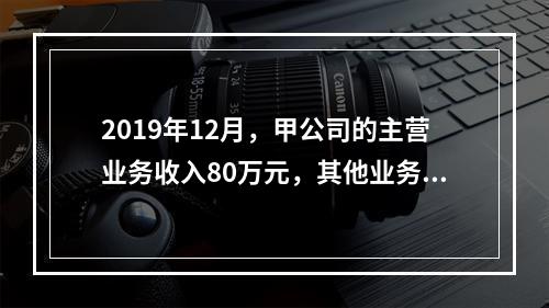 2019年12月，甲公司的主营业务收入80万元，其他业务收入