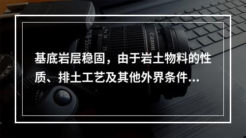 基底岩层稳固，由于岩土物料的性质、排土工艺及其他外界条件(如