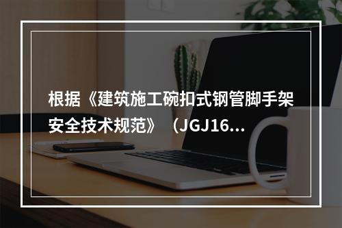 根据《建筑施工碗扣式钢管脚手架安全技术规范》（JGJ166）