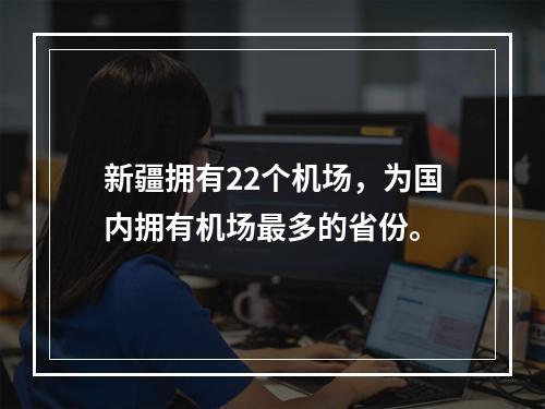 新疆拥有22个机场，为国内拥有机场最多的省份。