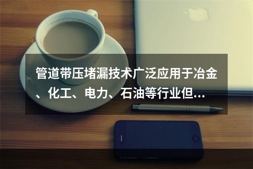 管道带压堵漏技术广泛应用于冶金、化工、电力、石油等行业但因为