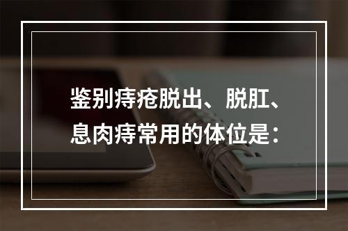 鉴别痔疮脱出、脱肛、息肉痔常用的体位是：