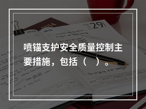 喷锚支护安全质量控制主要措施，包括（　）。