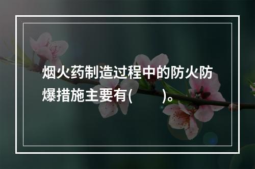 烟火药制造过程中的防火防爆措施主要有(　　)。