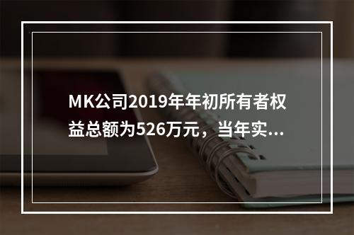 MK公司2019年年初所有者权益总额为526万元，当年实现净