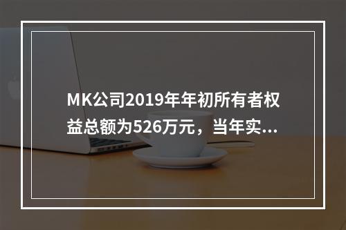 MK公司2019年年初所有者权益总额为526万元，当年实现净