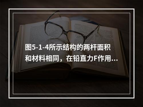 图5-1-4所示结构的两杆面积和材料相同，在铅直力F作用下，