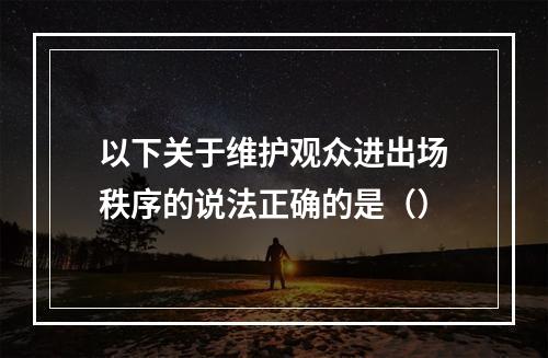 以下关于维护观众进出场秩序的说法正确的是（）