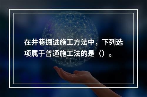 在井巷掘进施工方法中，下列选项属于普通施工法的是（）。