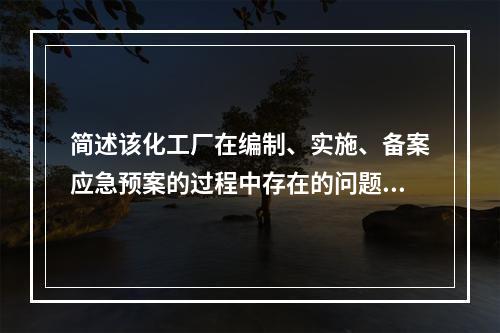 简述该化工厂在编制、实施、备案应急预案的过程中存在的问题。