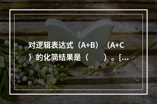 对逻辑表达式（A+B）（A+C）的化简结果是（　　）。[20