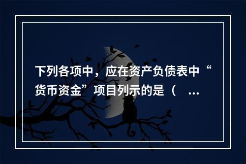 下列各项中，应在资产负债表中“货币资金”项目列示的是（　）。