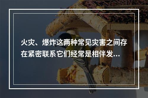 火灾、爆炸这两种常见灾害之间存在紧密联系它们经常是相伴发生的