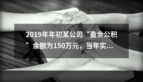 2019年年初某公司“盈余公积”余额为150万元，当年实现利