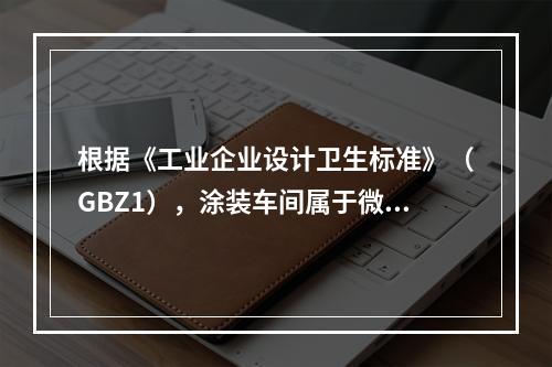 根据《工业企业设计卫生标准》（GBZ1），涂装车间属于微小气