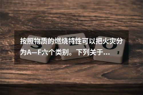 按照物质的燃烧特性可以把火灾分为A—F六个类别。下列关于火灾